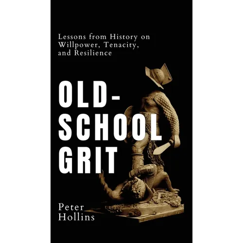 Old-School Grit: Lessons from History on Willpower, Tenacity, and Resilience