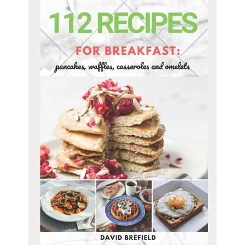 112 recipes for breakfast: pancakes, waffles, casseroles and omelets: The most delicious, illustrated pancakes, crepes, waffles, casseroles and o