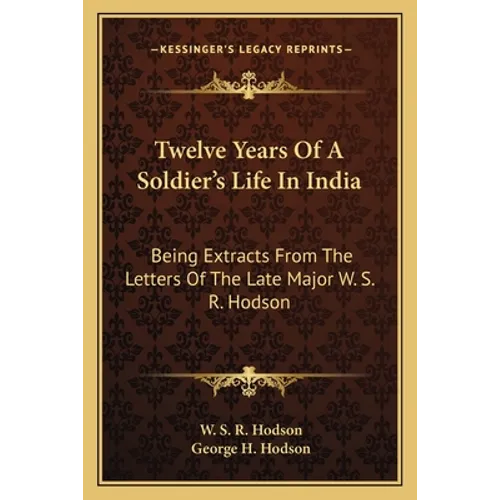 Twelve Years Of A Soldier's Life In India: Being Extracts From The Letters Of The Late Major W. S. R. Hodson