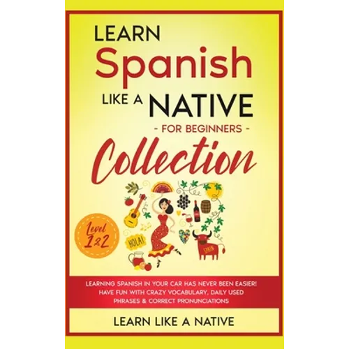 Learn Spanish Like a Native for Beginners Collection - Level 1 & 2: Learning Spanish in Your Car Has Never Been Easier! Have Fun with Crazy Vocabulary