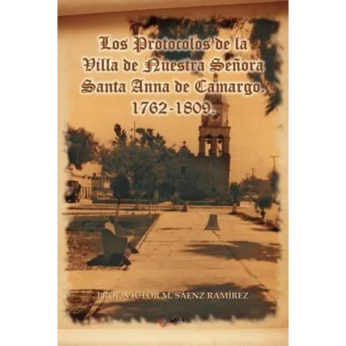 Los Protocolos de La Villa de Nuestra Senora Santa Anna de Camargo. 1762-1809.