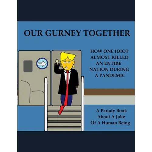 Our Gurney Together: How One Idiot Almost Killed an Entire Nation During a Pandemic
