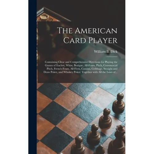 The American Card Player: Containing Clear and Comprehensive Directions for Playing the Games of Euchre, Whist, Bezique, All-fours, Pitch, Comme