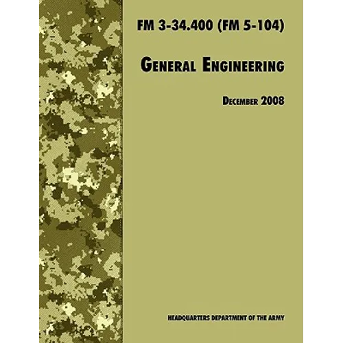 General Engineering: The Official U.S. Army Field Manual FM 3-34.400 (FM 5-104), 2008 revision