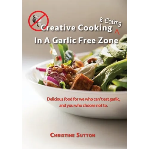 Creative Cooking & Eating in a Garlic Free Zone: Delicious food for we who can't eat garlic, and you who choose not to.