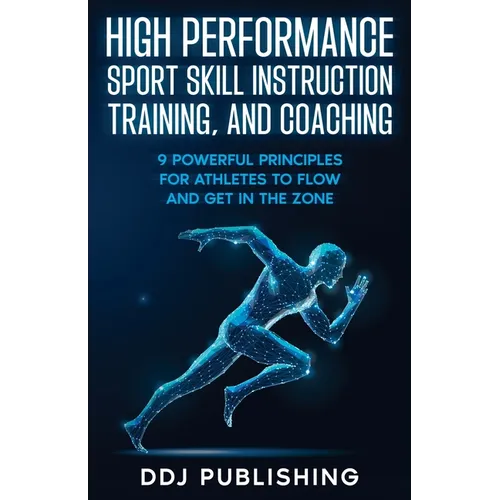 High Performance Sport Skill Instruction, Training, and Coaching. 9 Powerful Principles for Athletes to Flow and Get in the Zone.