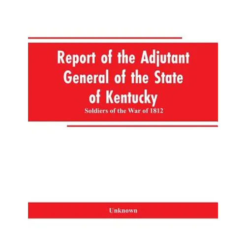 Report of the Adjutant General of the State of Kentucky: Soldiers of the War of 1812
