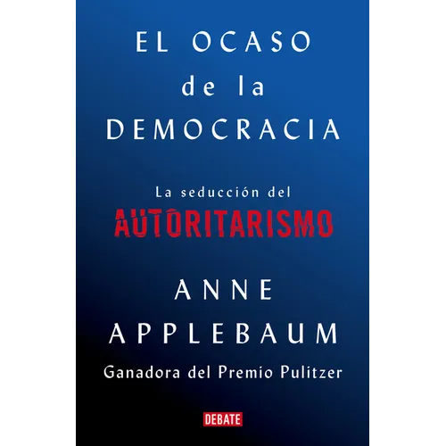El Ocaso de la Democracia: La Seducción del Autoritarismo / Twilight of Democrac Y: The Seductive Lure of Authoritarianism