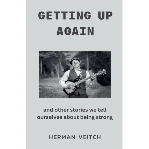 Getting Up Again and Other Stories We Tell Ourselves About Being Strong