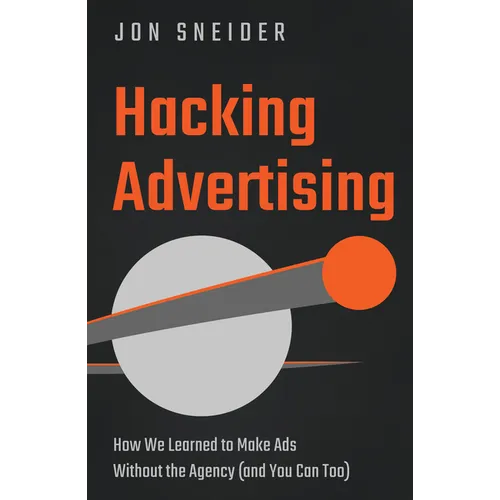 Hacking Advertising: How We Learned to Make Ads Without the Agency (and You Can Too)