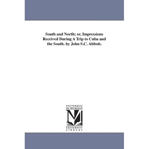 South and North; or, Impressions Received During A Trip to Cuba and the South. by John S.C. Abbott.