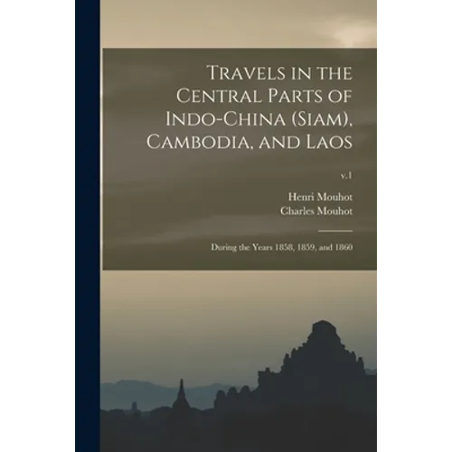 Travels in the Central Parts of Indo-China (Siam), Cambodia, and Laos: During the Years 1858, 1859, and 1860; v.1