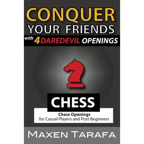 Chess: Conquer your Friends with 4 Daredevil Openings: Chess Openings for Casual Players and Post-Beginners
