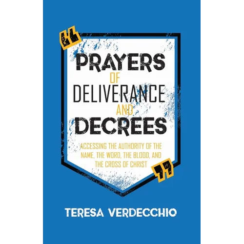 Prayers of Deliverance & Decrees: Accessing the Authority of the Name, the Word, the Blood, and the Cross of Christ