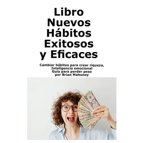 Libro Nuevos Hábitos Exitosos y Eficaces: Cambiar hábitos para crear riqueza, Inteligencia emocional Guía para perder peso