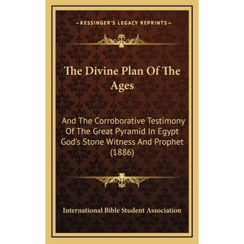 The Divine Plan Of The Ages: And The Corroborative Testimony Of The Great Pyramid In Egypt God's Stone Witness And Prophet (1886)