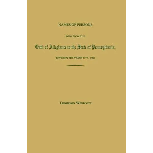 Names of Persons Who Took the Oath of Allegiance to the State of Pennsylvania, Between the Years 1777 and 1780; with a History of the "Test Laws" of P