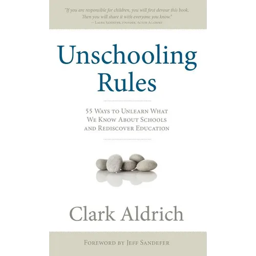 Unschooling Rules: 55 Ways to Unlearn What We Know about Schools and Rediscover Education