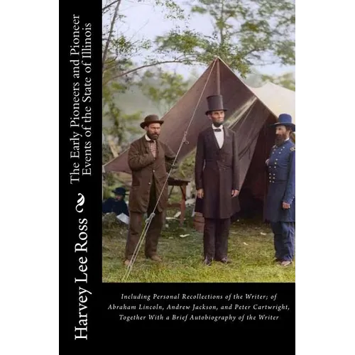 The Early Pioneers and Pioneer Events of the State of Illinois: Including Personal Recollections of the Writer; of Abraham Lincoln, Andrew Jackson, an
