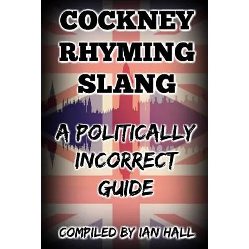 Cockney Rhyming Slang: A Politically Incorrect Guide