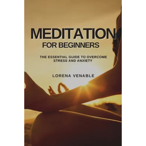 Meditation for Beginners: The Essential Guide to Overcome Stress and Anxiety