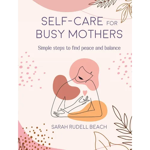 Self-Care for Busy Mothers: Simple Steps to Find Peace and Balance