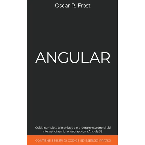 Angular: Guida Completa allo Sviluppo e Programmazione di Siti Internet Dinamici e Web App con AngularJS. Contiene Esempi di Codice ed Esercizi Pratic