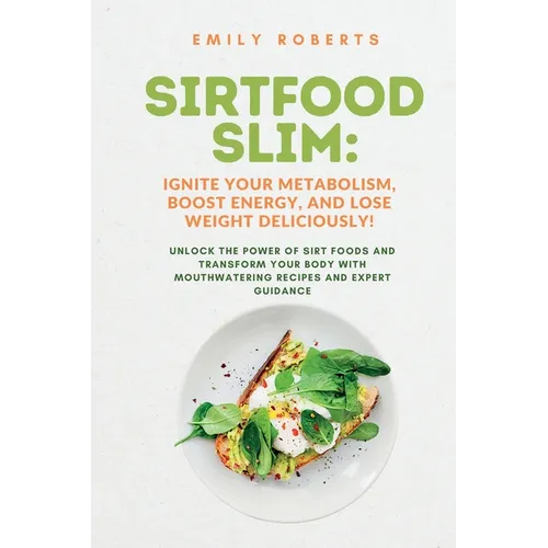 SIRTFOOD Slim: Unlock the Power of SIRT Foods and Transform Your Body with Mouthwatering Recipes and Expert Guidance
