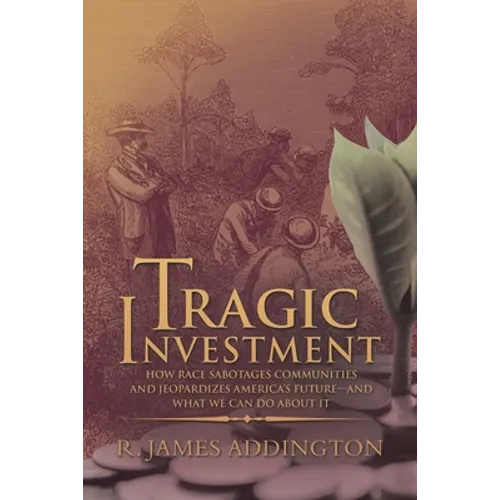 Tragic Investment: How Race Sabotages Communities and Jeopardizes America's Future-And What We Can Do About It