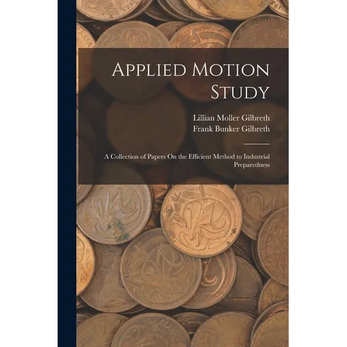 Applied Motion Study: A Collection of Papers On the Efficient Method to Industrial Preparedness