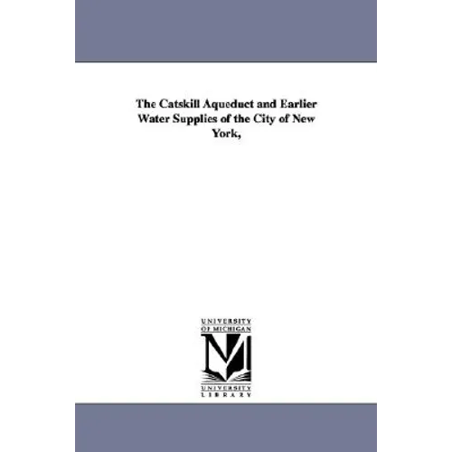 The Catskill Aqueduct and Earlier Water Supplies of the City of New York,