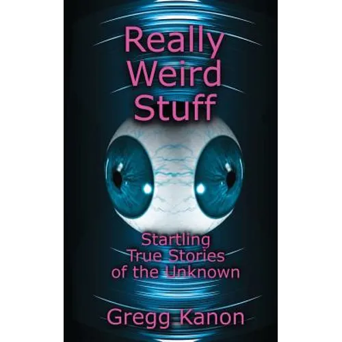 Really Weird Stuff: Startling True Stories of the Unknown