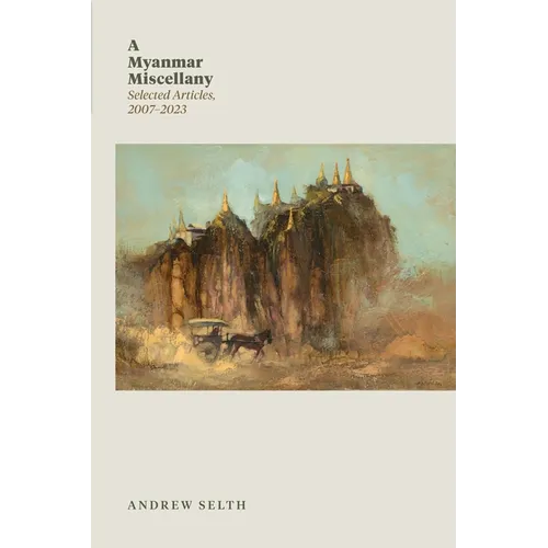 A Myanmar Miscellany: Selected Articles, 2007-2023