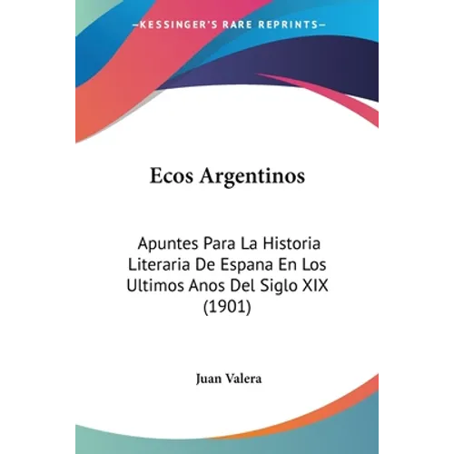 Ecos Argentinos: Apuntes Para La Historia Literaria De Espana En Los Ultimos Anos Del Siglo XIX (1901)