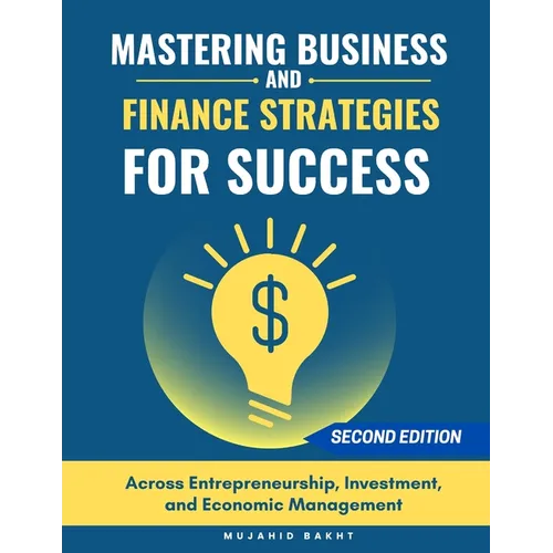Mastering Business and Finance Strategies for Success: Across Entrepreneurship, Investment, and Economic Management
