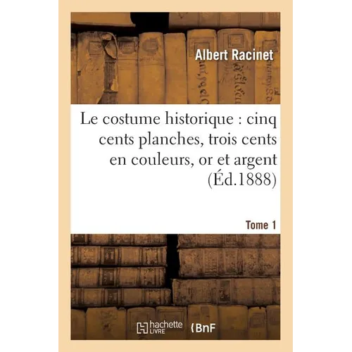 Le costume historique: cinq cents planches, trois cents en couleurs, or et argent, deux cent Tome 1: en camaieu, types principaux du vêtement et de la
