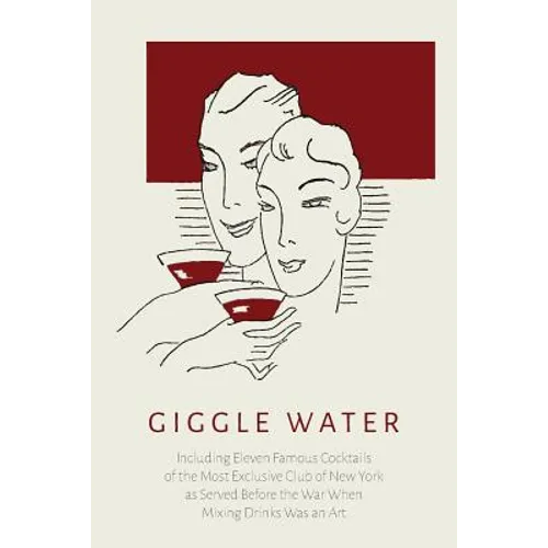 Giggle Water: Including Eleven Famous Cocktails of the Most Exclusive Club of New York As Served Before the War When Mixing Drinks Was an Art