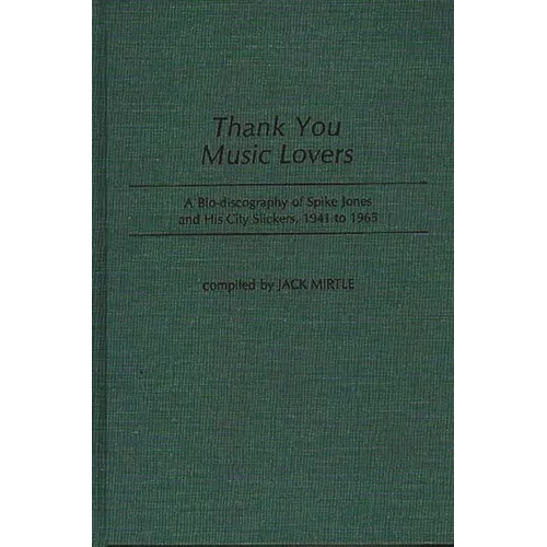 Thank You Music Lovers: A Bio-Discography of Spike Jones and His City Slickers, 1941-1965