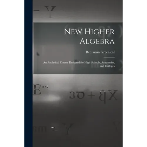 New Higher Algebra: an Analytical Course Designed for High Schools, Academies, and Colleges