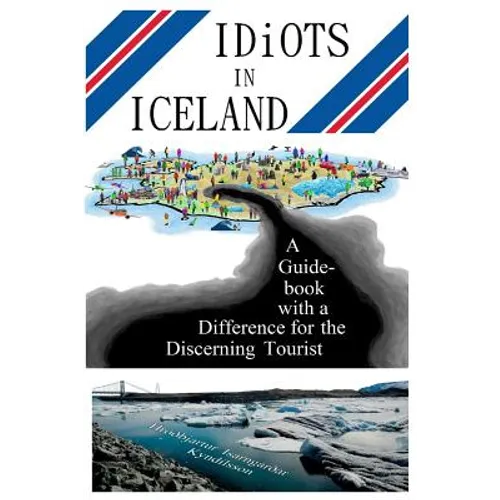 Idiots in Iceland: A Guidebook with a Difference for the Discerning Tourist