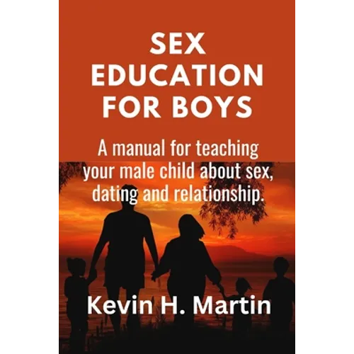 Sex Education for Boys: A manual for teaching your male child about sex, dating and relationship.