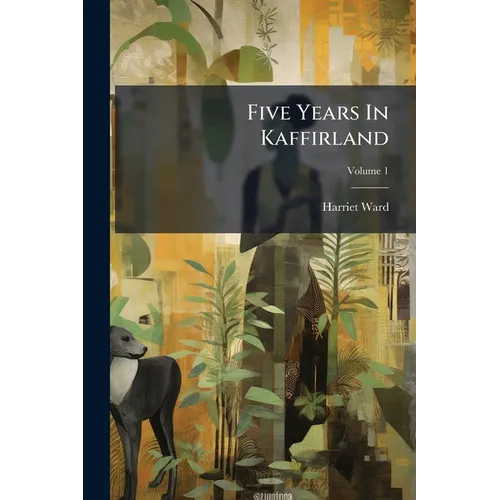 Five Years In Kaffirland: With Sketches Of The Late War In That Country, To The Conclusion Of Peace; Volume 1