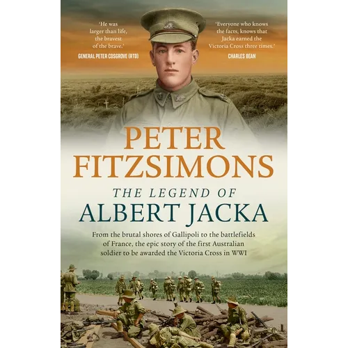 The Legend of Albert Jacka: From the Shores of Gallipoli to the Battlefields of France, the Epic Story and Fierce Battles of the First Australian Sold