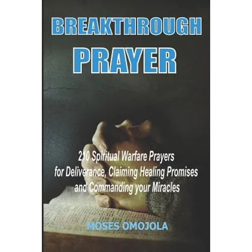 Breakthrough Prayers: 210 Spiritual Warfare Prayers For Deliverance, Claiming Healing Promises And Commanding Your Miracles