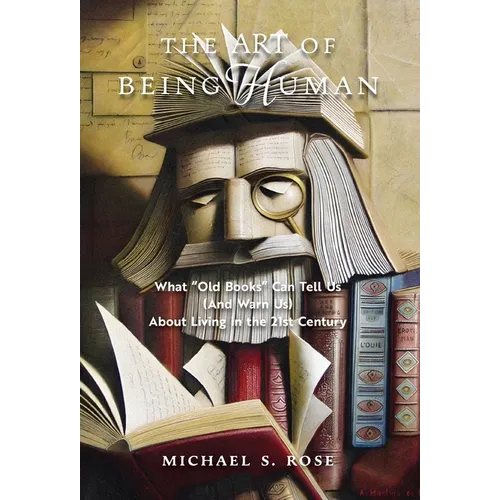 The Art of Being Human: What "Old Books" Can Tell Us (And Warn Us) About Living in the 21st Century