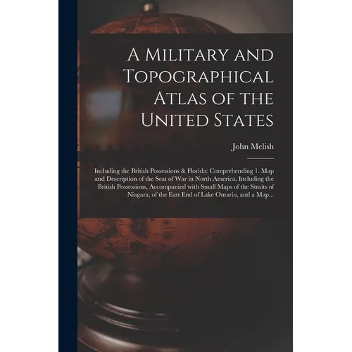 A Military and Topographical Atlas of the United States; Including the British Possessions & Florida: Comprehending 1. Map and Description of the Seat