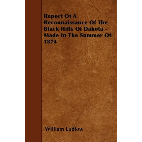 Report Of A Reconnaissance Of The Black Hills Of Dakota - Made In The Summer Of 1874