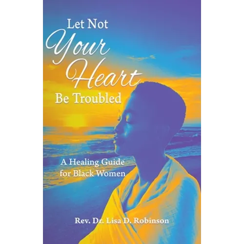 Let Not Your Heart Be Troubled: A Healing Guide for Black Women
