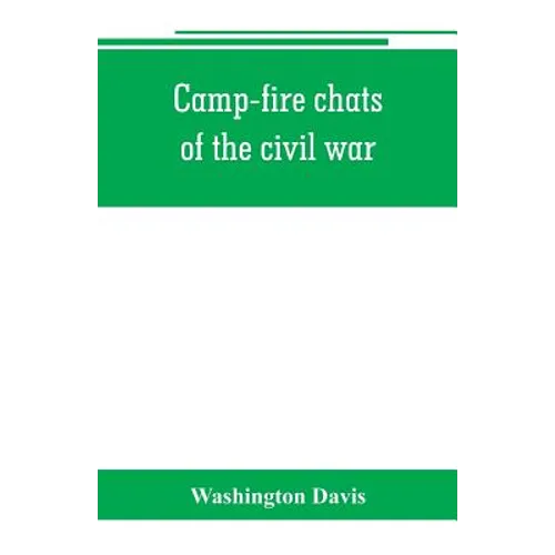 Camp-fire chats of the civil war; being the incident, adventure and wayside exploit of the bivouac and battle field, as related by members of the Gran