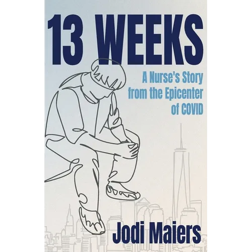 13 Weeks: A Nurse's Story from the Epicenter of COVID